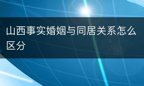 山西事实婚姻与同居关系怎么区分
