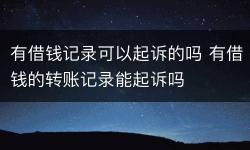 有借钱记录可以起诉的吗 有借钱的转账记录能起诉吗