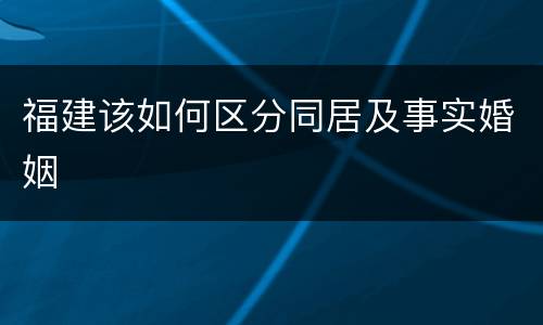 福建该如何区分同居及事实婚姻