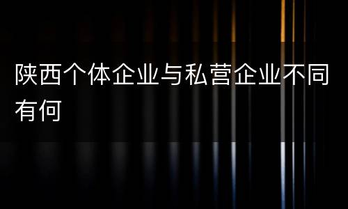 陕西个体企业与私营企业不同有何