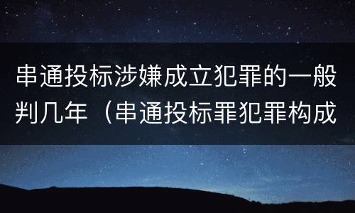 串通投标涉嫌成立犯罪的一般判几年（串通投标罪犯罪构成要件）