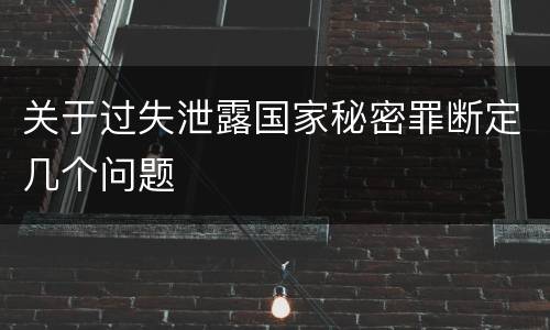 关于过失泄露国家秘密罪断定几个问题