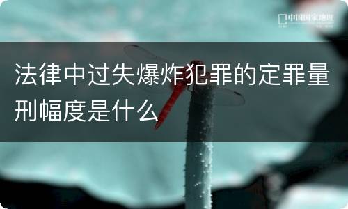 法律中过失爆炸犯罪的定罪量刑幅度是什么