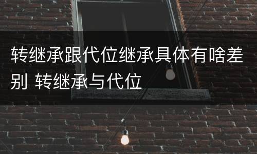 转继承跟代位继承具体有啥差别 转继承与代位
