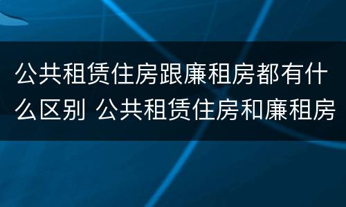 公共租赁住房跟廉租房都有什么区别 公共租赁住房和廉租房的区别