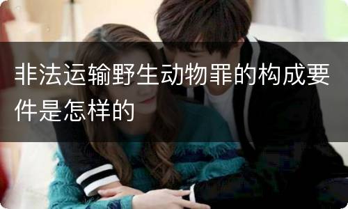 非法运输野生动物罪的构成要件是怎样的
