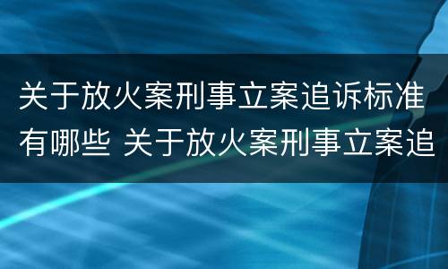 关于放火案刑事立案追诉标准有哪些 关于放火案刑事立案追诉标准有哪些问题