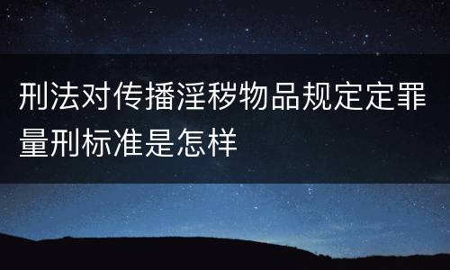 刑法对传播淫秽物品规定定罪量刑标准是怎样