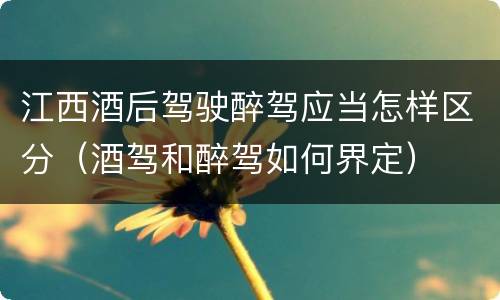 江西酒后驾驶醉驾应当怎样区分（酒驾和醉驾如何界定）