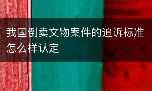 我国倒卖文物案件的追诉标准怎么样认定