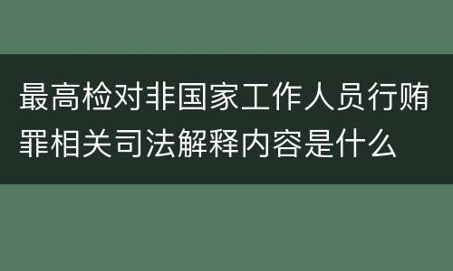 最高检对非国家工作人员行贿罪相关司法解释内容是什么