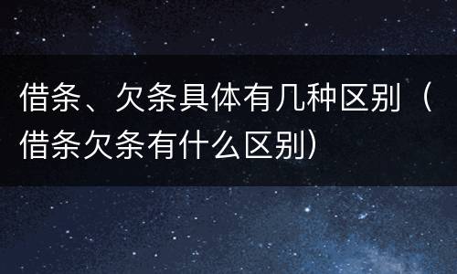 借条、欠条具体有几种区别（借条欠条有什么区别）