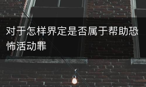 对于怎样界定是否属于帮助恐怖活动罪