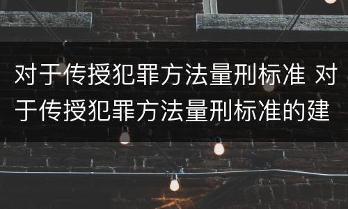 对于传授犯罪方法量刑标准 对于传授犯罪方法量刑标准的建议