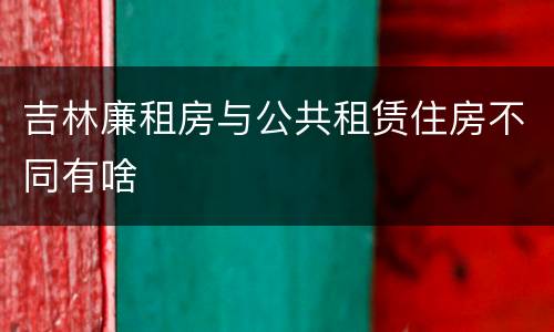 吉林廉租房与公共租赁住房不同有啥