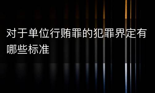 对于单位行贿罪的犯罪界定有哪些标准