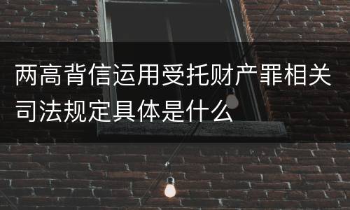 两高背信运用受托财产罪相关司法规定具体是什么