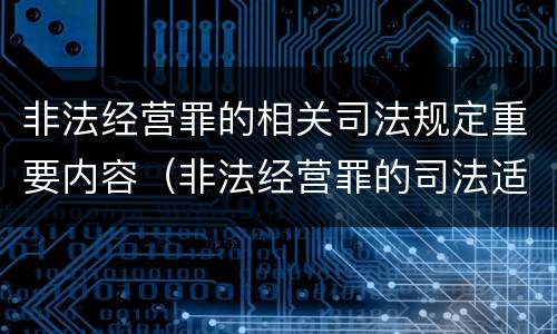 非法经营罪的相关司法规定重要内容（非法经营罪的司法适用）