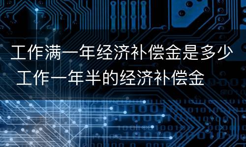 工作满一年经济补偿金是多少 工作一年半的经济补偿金