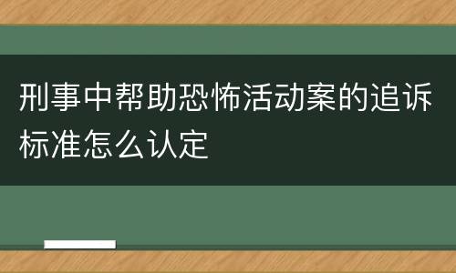 刑事中帮助恐怖活动案的追诉标准怎么认定