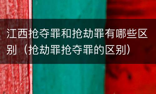 江西抢夺罪和抢劫罪有哪些区别（抢劫罪抢夺罪的区别）