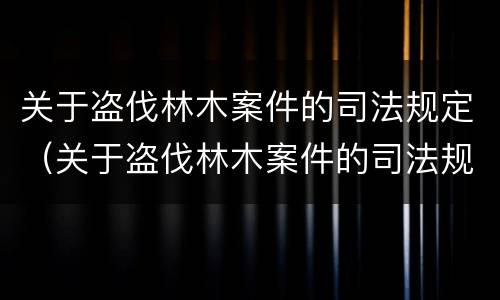 关于盗伐林木案件的司法规定（关于盗伐林木案件的司法规定）