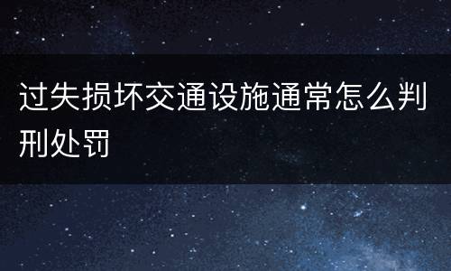 过失损坏交通设施通常怎么判刑处罚