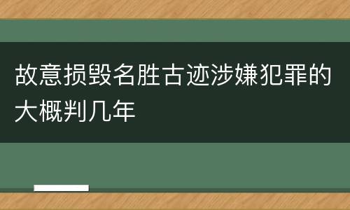 故意损毁名胜古迹涉嫌犯罪的大概判几年