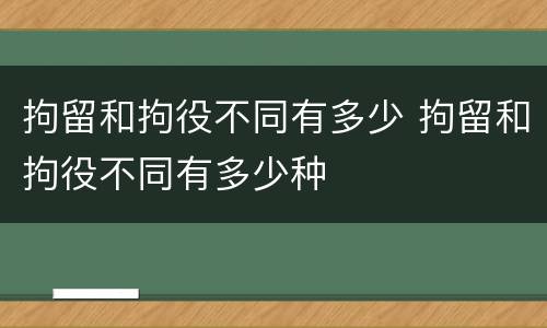拘留和拘役不同有多少 拘留和拘役不同有多少种