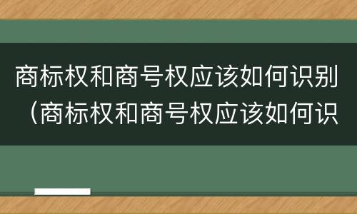商标权和商号权应该如何识别（商标权和商号权应该如何识别）