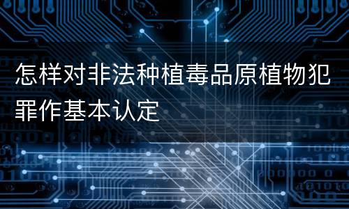 怎样对非法种植毒品原植物犯罪作基本认定