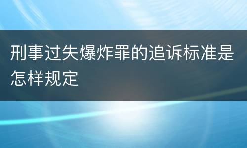 刑事过失爆炸罪的追诉标准是怎样规定