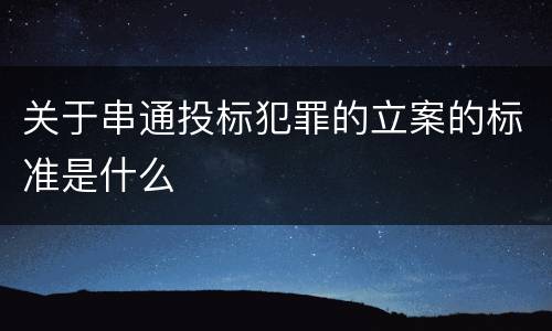 关于串通投标犯罪的立案的标准是什么