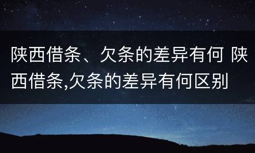 陕西借条、欠条的差异有何 陕西借条,欠条的差异有何区别