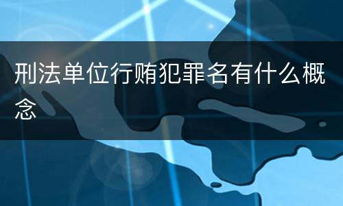 刑法单位行贿犯罪名有什么概念