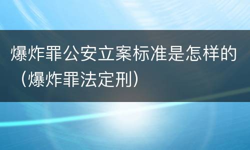 爆炸罪公安立案标准是怎样的（爆炸罪法定刑）