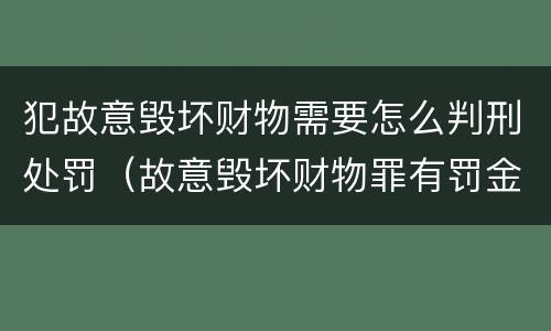 犯故意毁坏财物需要怎么判刑处罚（故意毁坏财物罪有罚金吗）
