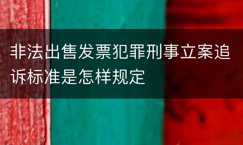非法出售发票犯罪刑事立案追诉标准是怎样规定