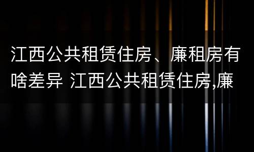 江西公共租赁住房、廉租房有啥差异 江西公共租赁住房,廉租房有啥差异吗