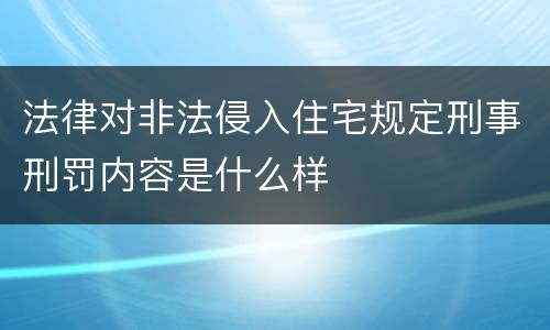 法律对非法侵入住宅规定刑事刑罚内容是什么样