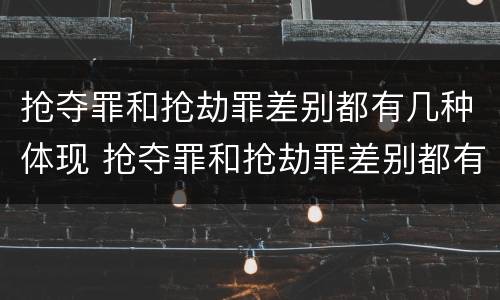抢夺罪和抢劫罪差别都有几种体现 抢夺罪和抢劫罪差别都有几种体现吗