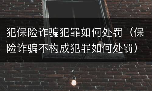 犯保险诈骗犯罪如何处罚（保险诈骗不构成犯罪如何处罚）