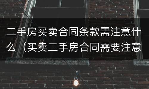 二手房买卖合同条款需注意什么（买卖二手房合同需要注意什么）