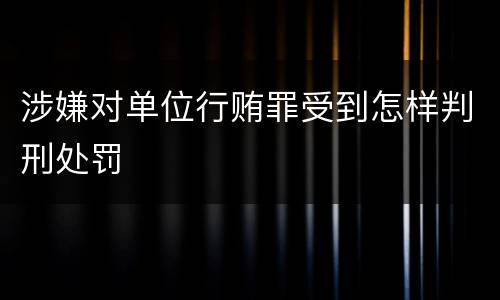 涉嫌对单位行贿罪受到怎样判刑处罚