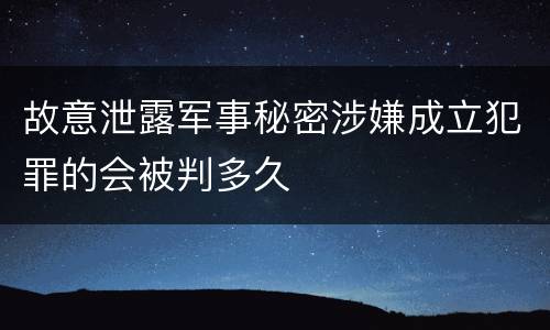 故意泄露军事秘密涉嫌成立犯罪的会被判多久