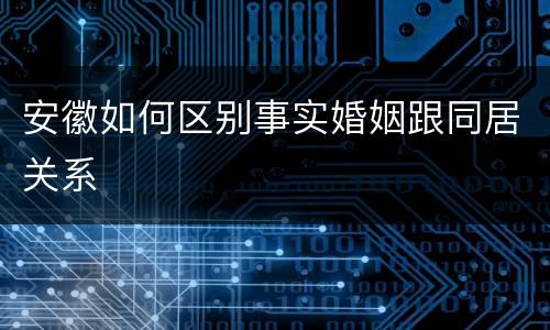 安徽如何区别事实婚姻跟同居关系