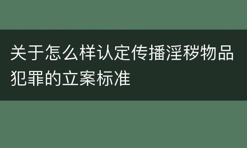 关于怎么样认定传播淫秽物品犯罪的立案标准