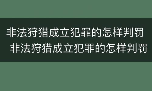 非法狩猎成立犯罪的怎样判罚 非法狩猎成立犯罪的怎样判罚
