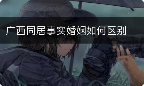 广西同居事实婚姻如何区别