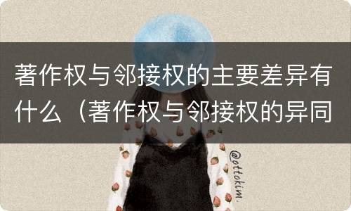 著作权与邻接权的主要差异有什么（著作权与邻接权的异同）